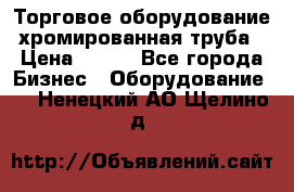 Торговое оборудование хромированная труба › Цена ­ 150 - Все города Бизнес » Оборудование   . Ненецкий АО,Щелино д.